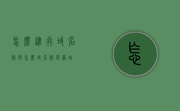 怎么进行域名访问（怎么域名访问网站），如何访问域名下的网站？域名访问网站指南