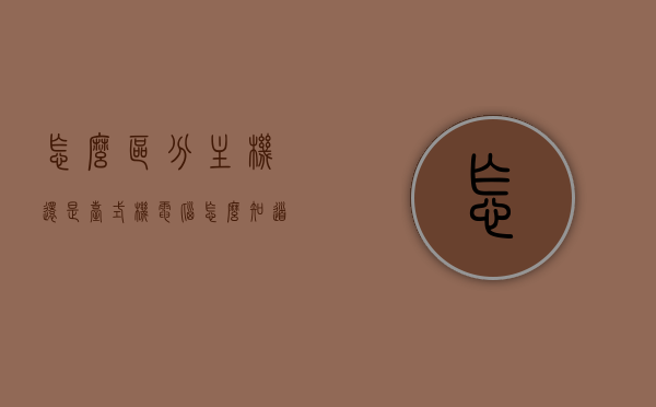 怎么区分主机还是台式机电脑（怎么知道主机是什么牌子），如何区分主机与台式机电脑并识别主机品牌？，如何区分主机与台式机电脑并识别主机品牌的方法指南