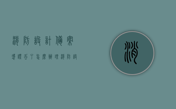 消防设计备案凭证丢了怎么办理（消防设计备案凭证丢了怎么办理呢），消防设计备案凭证丢失后的办理指南，消防设计备案凭证丢失后的办理指南与解决方案，消防设计备案凭证丢失后的补办指南与解决方案，消防设计备案凭证丢失后的补办指南与解决方案，消防设计备案凭证丢失后的补办指南及解决方案