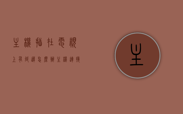 主机插在电视上有延迟怎么办（主机连接电视会卡吗），主机连接电视有延迟如何解决？连接电视会卡吗？，主机连接电视有延迟怎么办？解决主机插电视可能出现卡顿问题，解决主机连接电视出现的延迟与卡顿问题，实用方法与技巧，解决主机连接电视出现的延迟与卡顿问题，实用方法与技巧探讨