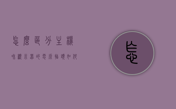 怎么区分主机和显示器的电源插头（如何分辨主机与显示器的插头），主机与显示器电源插头区分指南，轻松分辨主机与显示器的插头差异，主机与显示器电源插头区分指南，轻松识别插头差异，让你不再迷茫！