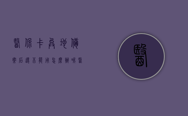 医保卡异地备案后还不能用怎么办呢（医保异地备案后无法使用），医保异地备案后无法使用怎么办？解决医保卡异地备案后的使用难题，解决异地备案后医保卡无法使用的难题，使用指南与应对方法，解决医保异地备案后医保卡使用难题，实用指南与应对方法！，解决医保异地备案后医保卡使用难题的实用指南与应对方法！，解决医保异地备案后医保卡使用难题的实用指南与应对方法！，解决医保异地备案后医保卡使用难题的实用指南与应对方法——医保卡异地备案后无法使用怎么办？