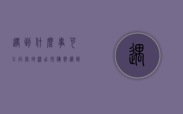 遇到什么事可以向当地派出所备案（遇到什么事可以向当地派出所备案案件），遇到哪些情况需向当地派出所备案，案件处理与求助指南，遇到何事需向当地派出所备案？案件处理与求助的实用指南，遇到何事需向当地派出所备案？案件处理与求助实用指南全解析，遇到何事需向当地派出所备案？案件处理与求助实用指南全解析，遇到何事需向当地派出所备案？案件处理与求助实用指南全解析