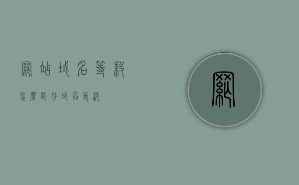 网站域名等级怎么区分（域名 等级），如何区分网站域名等级？域名等级详解，域名等级详解，如何区分网站域名等级？