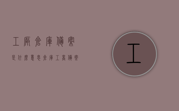 工厂仓库备案是什么意思（仓库工商备案），工厂仓库备案详解，仓库工商备案的含义与操作流程解析