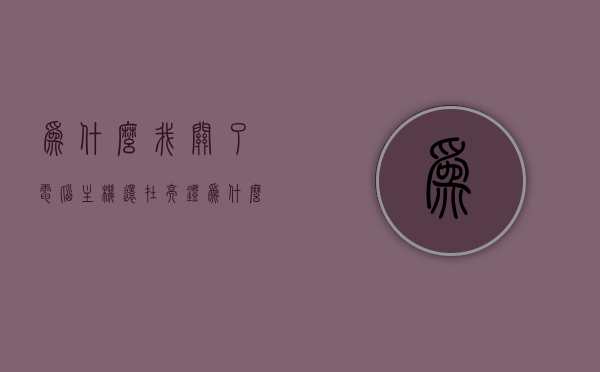 为什么我关了电脑主机还在亮灯（为什么关了主机但还是有电），电脑主机灯未熄灭原因解析，为何关了主机仍有灯亮？，电脑主机灯未熄灭原因解析，为何关了主机仍有灯亮？全面解析电脑主机亮灯问题。，电脑主机灯未熄灭原因解析，为何关了主机仍有灯亮？全面解析亮灯问题。