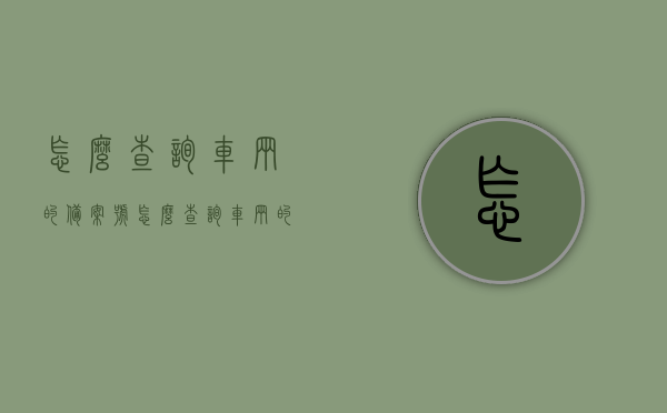 怎么查询车辆的备案号（怎么查询车辆的备案号是多少），如何查询车辆备案号？一站式教程解答您的疑问，如何一站式查询车辆备案号？详细教程解答您的疑问。
