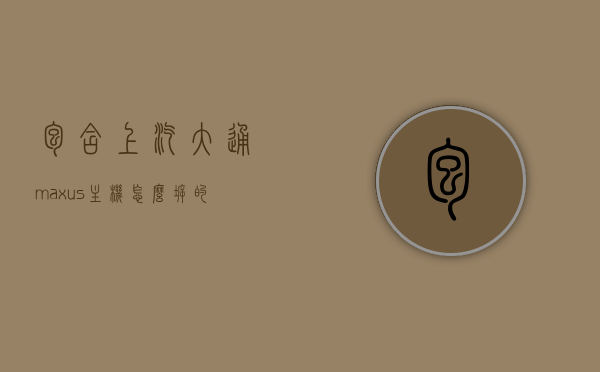 包含上汽大通maxus主机怎么拆的词条，上汽大通maxus主机拆卸指南，上汽大通maxus主机拆卸指南，详细解析拆卸步骤与注意事项，上汽大通maxus主机拆卸指南，详细步骤与注意事项解析，上汽大通maxus主机拆卸指南，详细步骤与注意事项解析，上汽大通MAXUS主机拆卸指南，详细步骤与注意事项解析
