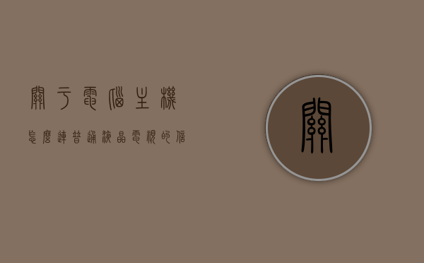 关于电脑主机怎么连普通液晶电视的信息，电脑主机连接普通液晶电视指南