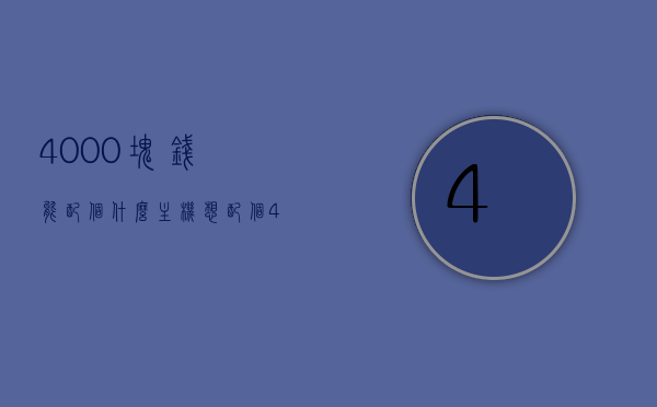 4000块钱能配个什么主机（想配个4000左右的主机），预算4000元，如何配置高性价比主机？，预算4000元如何配置高性价比主机？主机配置推荐指南，预算4000元高性价比主机配置推荐指南，4000元内主机配置推荐及指南