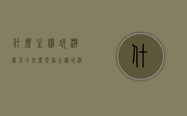 什么主机玩游戏不卡（什么电脑主机玩游戏不卡），电脑主机选择攻略，流畅玩游戏不卡顿的主机推荐
