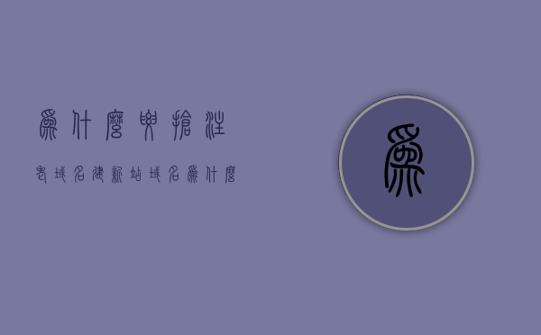 为什么要抢注老域名建新站（域名为什么要购买），老域名建新站的重要性，为何需要抢注老域名？