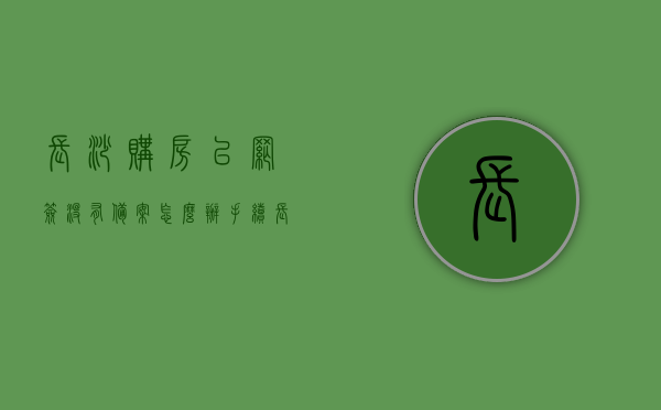 长沙购房已网签没有备案怎么办手续（长沙网签备案时间查询），长沙购房网签未备案手续指南及网签备案时间查询攻略，长沙购房网签未备案手续指南，网签备案时间查询与解决方案