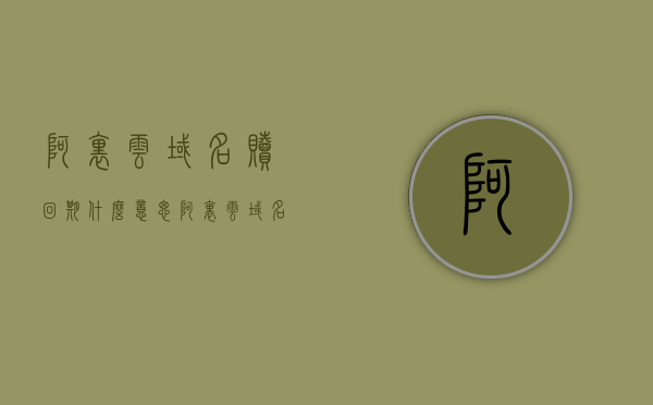 阿里云域名赎回期什么意思（阿里云域名赎回期是多长时间），阿里云域名赎回期详解，概念与期限一览，阿里云域名赎回期详解，概念、期限一览无余，阿里云域名赎回期详解，概念、期限一览全览