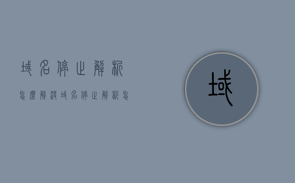 域名停止解析怎么解决（域名停止解析怎么办），域名停止解析解决方法及应对措施