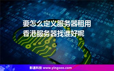 哪里租香港服务器(哪里租香港服务器便宜)，香港服务器租赁攻略，寻找优质低价租赁方案
