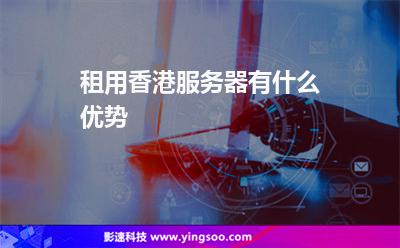 香港服务器租用的优缺点(香港服务器租用多少钱)，香港服务器租用的优缺点及价格概述，香港服务器租用的优缺点与价格概览