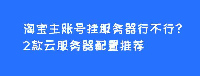 云服务器能不能挂淘宝店铺(在云服务器里面开网店可以吗)，云服务器能否用于开设淘宝店铺？探讨云服务器与淘宝店铺的关联与可行性，云服务器与淘宝店铺，关联与可行性探讨 第1张