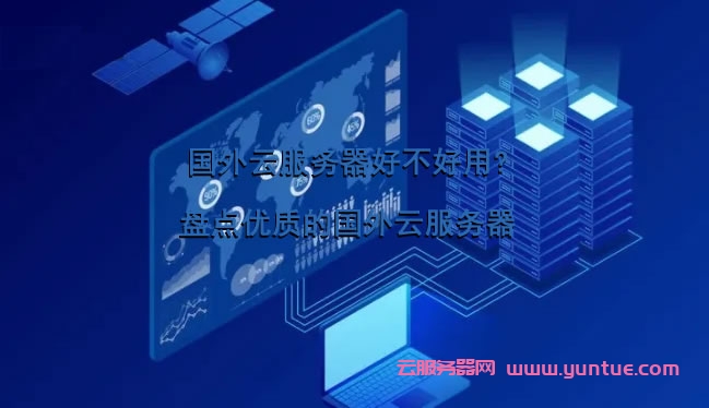 用国外的云服务器(用国外的云服务器会怎么样)，国外云服务器使用解析及影响 第1张