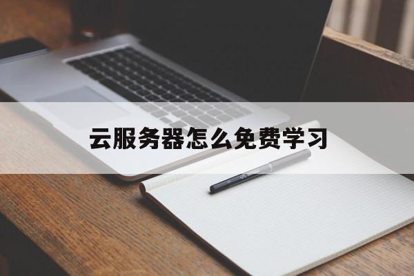 云服务器怎么免费学习(云服务器怎么用详细步骤)，云服务器免费学习指南，详细步骤教你如何使用云服务器